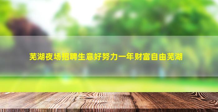 芜湖夜场招聘生意好努力一年财富自由芜湖